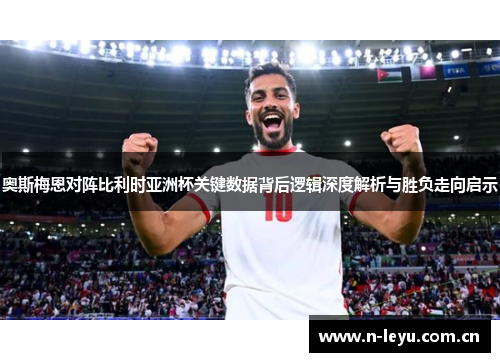 奥斯梅恩对阵比利时亚洲杯关键数据背后逻辑深度解析与胜负走向启示