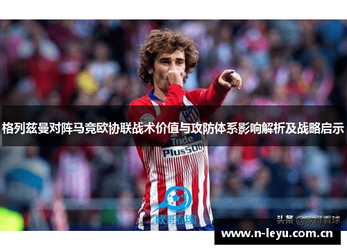 格列兹曼对阵马竞欧协联战术价值与攻防体系影响解析及战略启示