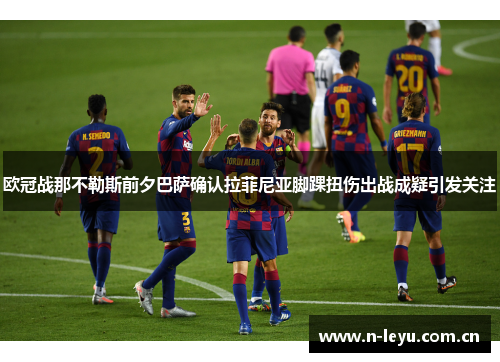 欧冠战那不勒斯前夕巴萨确认拉菲尼亚脚踝扭伤出战成疑引发关注