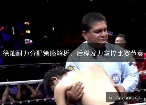 徐灿耐力分配策略解析，后程发力掌控比赛节奏
