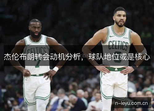 杰伦布朗转会动机分析，球队地位或是核心