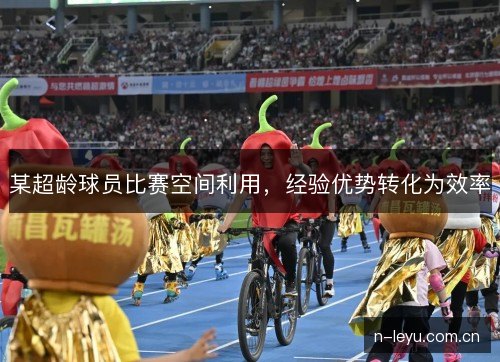 某超龄球员比赛空间利用，经验优势转化为效率