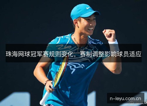 珠海网球冠军赛规则变化，赛制调整影响球员适应